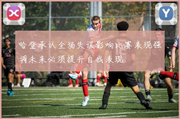 哈登承认全场失误影响比赛表现强调未来必须提升自我表现