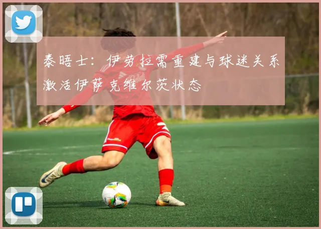 泰晤士：伊劳拉需重建与球迷关系激活伊萨克维尔茨状态