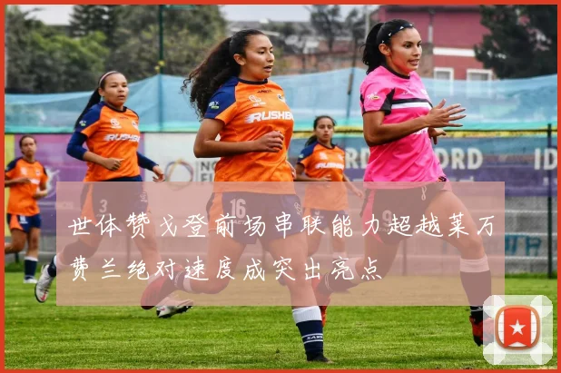 世体赞戈登前场串联能力超越莱万费兰绝对速度成突出亮点