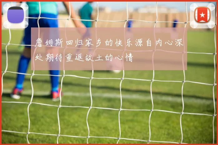 詹姆斯回归家乡的快乐源自内心深处期待重返故土的心情