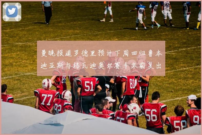 曼晚报道罗德里预计下周回归鲁本迪亚斯与格瓦迪奥尔赛季末前复出