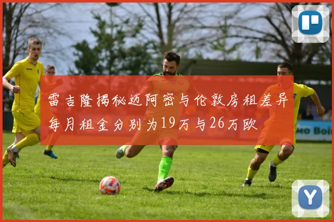 雷吉隆揭秘迈阿密与伦敦房租差异每月租金分别为19万与26万欧