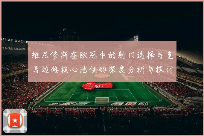 维尼修斯在欧冠中的射门选择与皇马边路核心地位的深度分析与探讨