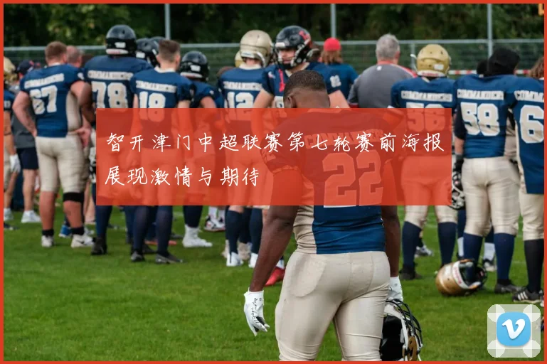 智开津门中超联赛第七轮赛前海报展现激情与期待