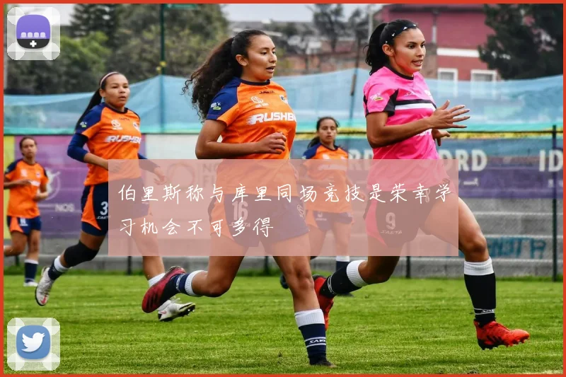 伯里斯称与库里同场竞技是荣幸学习机会不可多得
